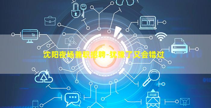 沈阳夜场兼职招聘-犹豫了又会错过